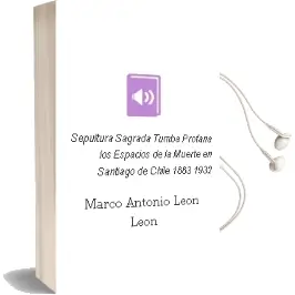 Descargar AudioLibro Sepultura Sagrada, Tumba Profana. los Espacios de la Muerte en Santiago de Chile, 1883-1932 de Marco Antonio León León año 1997