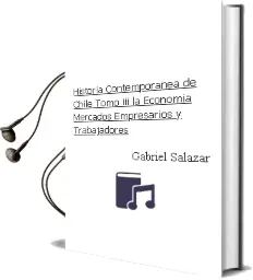 Descargar AudioLibro Historia Contemporánea de Chile, Tomo Iii. la Economía: Mercados, Empresarios y Trabajadores. de Gabriel Salazar año 2002