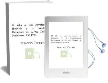 Descargar AudioLibro El Alba de una Revolución. la Izquierda y la Construcción Estratégica de la “Vía Chilena al Socialismo”. 1956 – 1970. de Marcelo Casals año 2010
