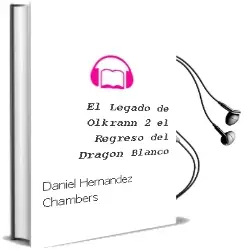 Descargar AudioLibro El Legado de Olkrann, 2. el Regreso del Dragón Blanco de Daniel Hernández Chambers año 2014