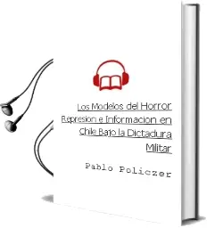 Descargar AudioLibro Los Modelos del Horror. Represión e Información en Chile Bajo la Dictadura Militar de Pablo Policzer año 2015
