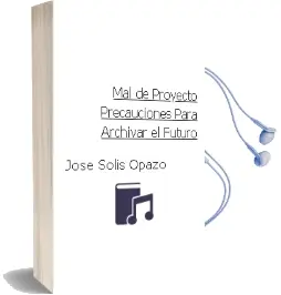 Descargar AudioLibro Mal de Proyecto. Precauciones para Archivar el Futuro de José Solís Opazo año 2017